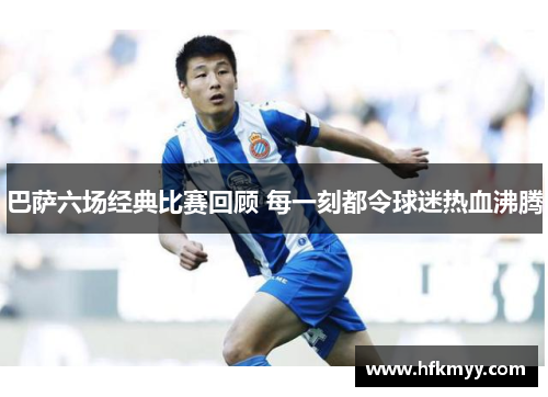 巴萨六场经典比赛回顾 每一刻都令球迷热血沸腾 巴萨六场经典比赛回顾 每一刻都令球迷热血沸腾