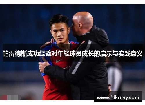 帕雷德斯成功经验对年轻球员成长的启示与实践意义 帕雷德斯成功经验对年轻球员成长的启示与实践意义
